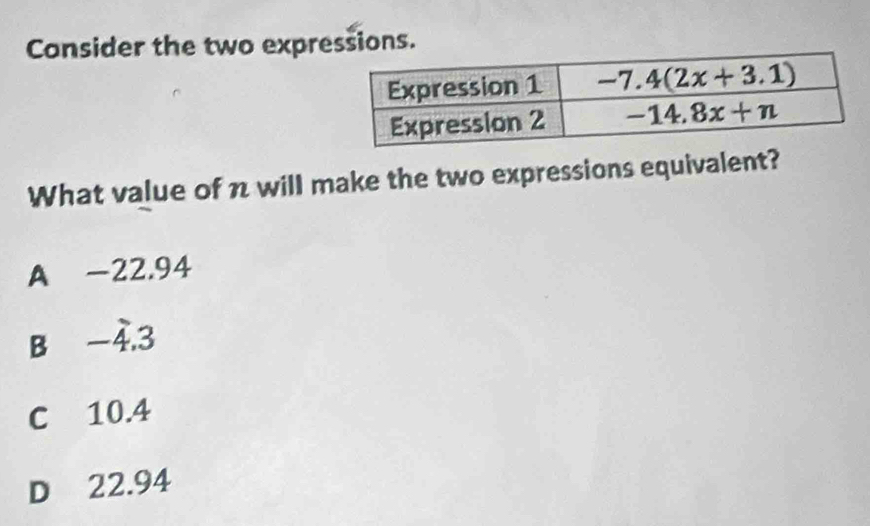 Consider the two expressions.
What value of n will make the two expressions equivalent?
A -22.94
B -4.3
C 10.4
D 22.94