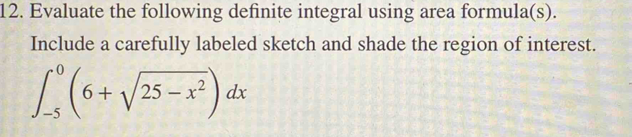 Evaluate the following definite integral using area formula(s). 
Include a carefully labeled sketch and shade the region of interest.
∈t _(-5)^0(6+sqrt(25-x^2))dx