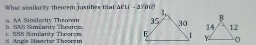 What similarity theorem justifies that^-△ ELIsim △ YBO
a. AA Similarity Theorem
b. SAS Similarity Theorem
c. SSS Similarity Theorem
d. Angle Bisector Theorem