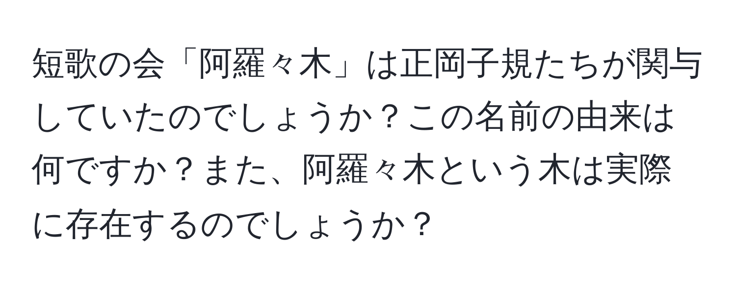 短歌の会「阿羅々木」は正岡子規たちが関与していたのでしょうか？この名前の由来は何ですか？また、阿羅々木という木は実際に存在するのでしょうか？