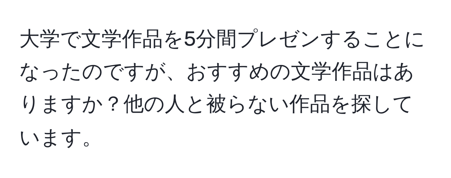 大学で文学作品を5分間プレゼンすることになったのですが、おすすめの文学作品はありますか？他の人と被らない作品を探しています。