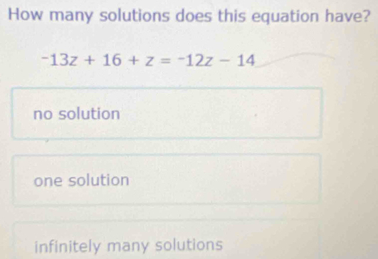 How many solutions does this equation have?
-13z+16+z=-12z-14
no solution
one solution
infinitely many solutions