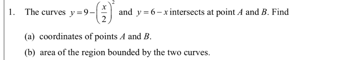 The curves y=9-( x/2 )^2 and y=6-x intersects at point A and B. Find
(a) coordinates of points A and B.
(b) area of the region bounded by the two curves.