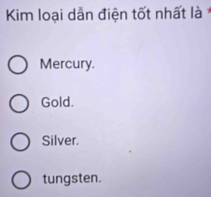 Kim loại dẫn điện tốt nhất là *
Mercury.
Gold.
Silver.
tungsten.