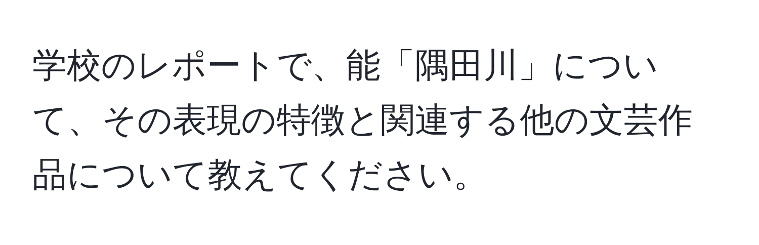 学校のレポートで、能「隅田川」について、その表現の特徴と関連する他の文芸作品について教えてください。