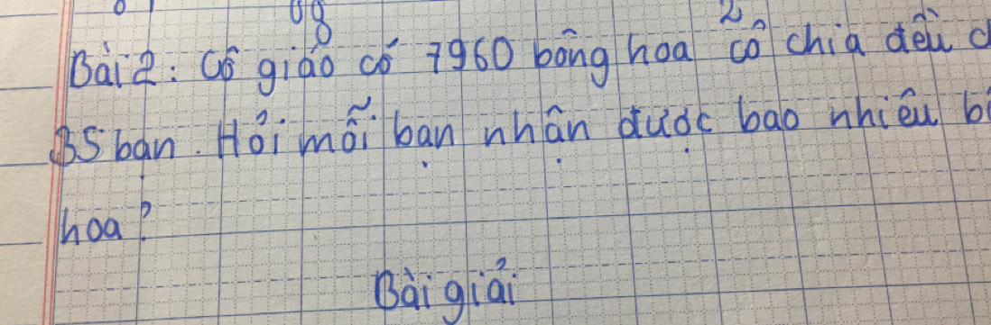 BaiR:Gó giáo có 7g60 bong hoa co chia dèi c 
Bban. Hoi mái bān nhán dudc bāo nhiéu b 
hoa? 
Bài giái