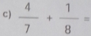 )  4/7 + 1/8 =