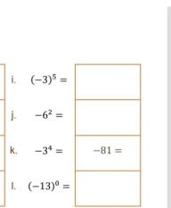 (-3)^5=|
j. -6^2=
k. -3^4=
I. (-13)^0=