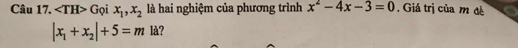 ∠ TH>G oi x_1,x_2 là hai nghiệm của phương trình x^2-4x-3=0. Giá trị của m đề
|x_1+x_2|+5=m là?