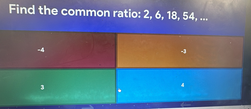 Find the common ratio: 2, 6, 18, 54, ...
-4
-3
3
4