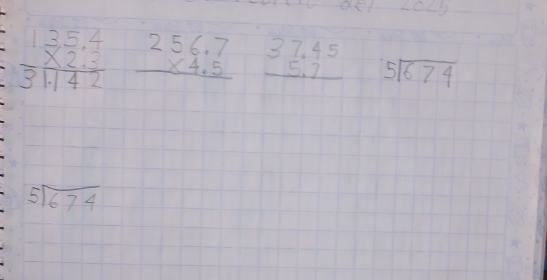 L0L9
frac beginarrayr 135.4 * 2.3 hline 31.142endarray  beginarrayr 256.7 * 4.5 hline endarray beginarrayr 37.45 5.7 hline endarray beginarrayr 5sqrt(674)endarray
beginarrayr 5encloselongdiv 674endarray