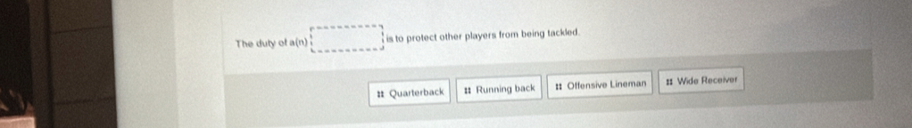 The duty of a(n)□ is to protect other players from being tackled. 
# Quarterback # Running back # Offensive Lineman #: Wide Receiver