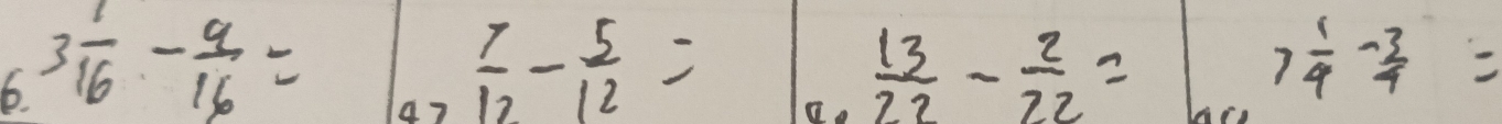 6 3 1/16 - 9/16 = a
 7/12 - 5/12 =
 13/22 - 2/22 =
7 1/4 - 3/4 =