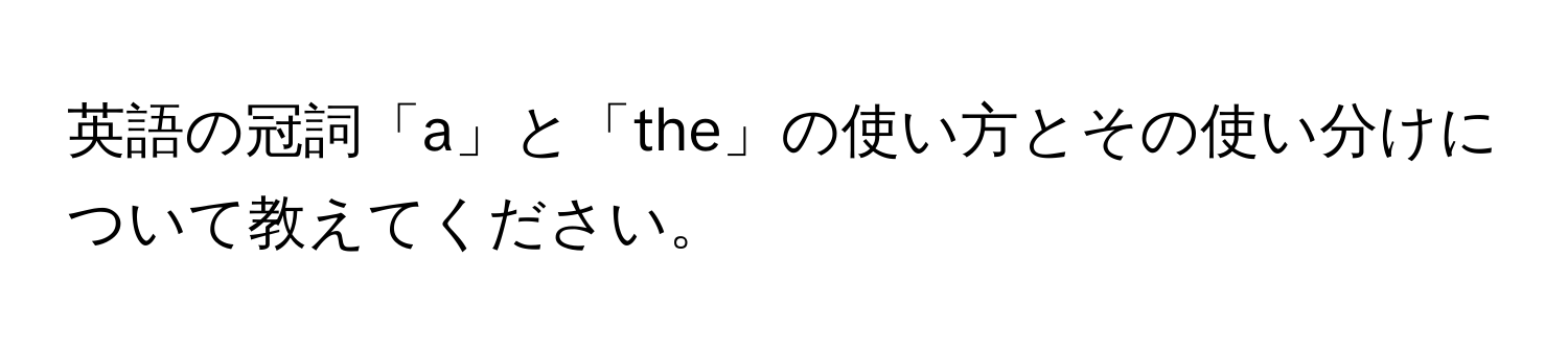 英語の冠詞「a」と「the」の使い方とその使い分けについて教えてください。