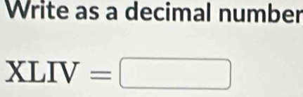 Write as a decimal number
XLIV=□