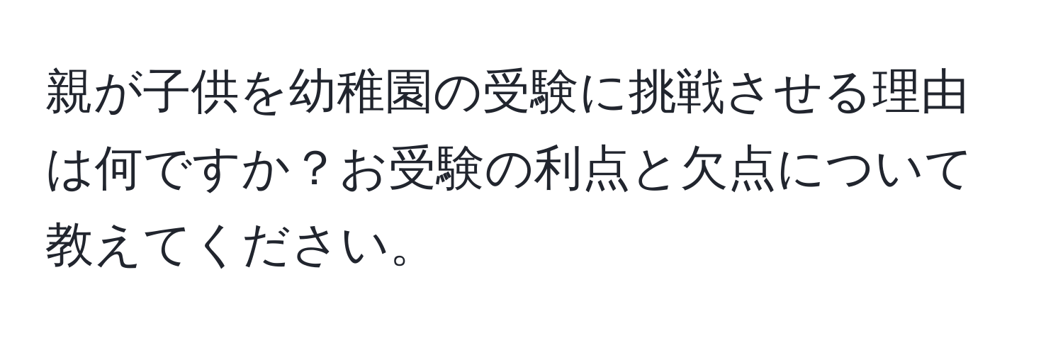 親が子供を幼稚園の受験に挑戦させる理由は何ですか？お受験の利点と欠点について教えてください。