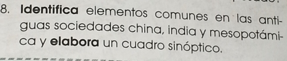 Identifica elementos comunes en las anti- 
guas sociedades china, india y mesopotámi- 
ca y elabora un cuadro sinóptico.