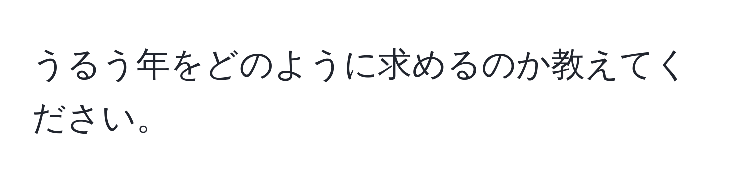 うるう年をどのように求めるのか教えてください。