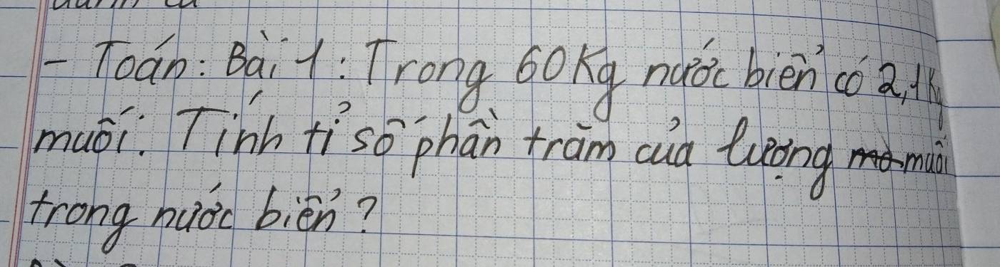 Toán: Baiy : Trong b0kg nqǒe bièncoa 
muéi Tinh tíso phān tram cud luong min 
trong nuoc bièn?