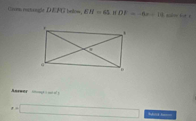 Given rentangle DEFG below, EH=65. If DF=-6x+10 sclve for c
Answer Attempt a out of
x=□ Subet Awm