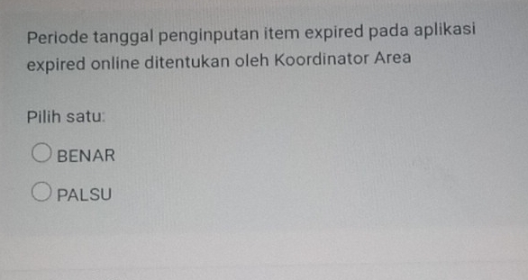 Periode tanggal penginputan item expired pada aplikasi
expired online ditentukan oleh Koordinator Area
Pilih satu:
BENAR
PALSU