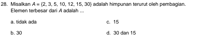 Misalkan A= 2,3,5,10,12,15,30 adalah himpunan terurut oleh pembagian.
Elemen terbesar dari A adalah ...
a. tidak ada c. 15
b. 30 d. 30 dan 15