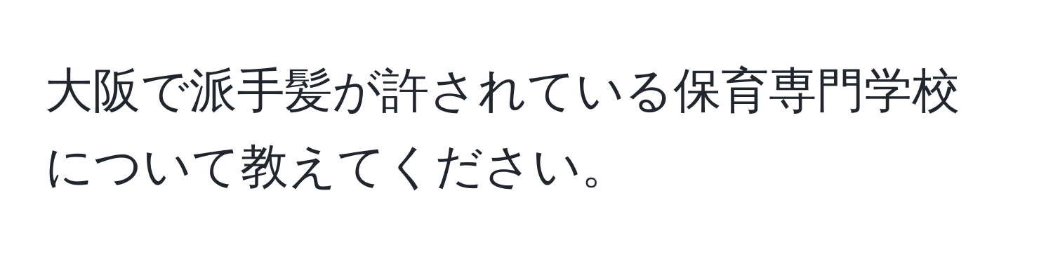 大阪で派手髪が許されている保育専門学校について教えてください。