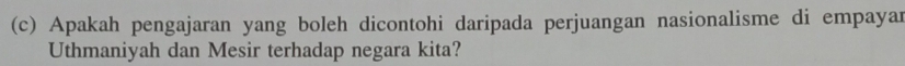 Apakah pengajaran yang boleh dicontohi daripada perjuangan nasionalisme di empayar 
Uthmaniyah dan Mesir terhadap negara kita?