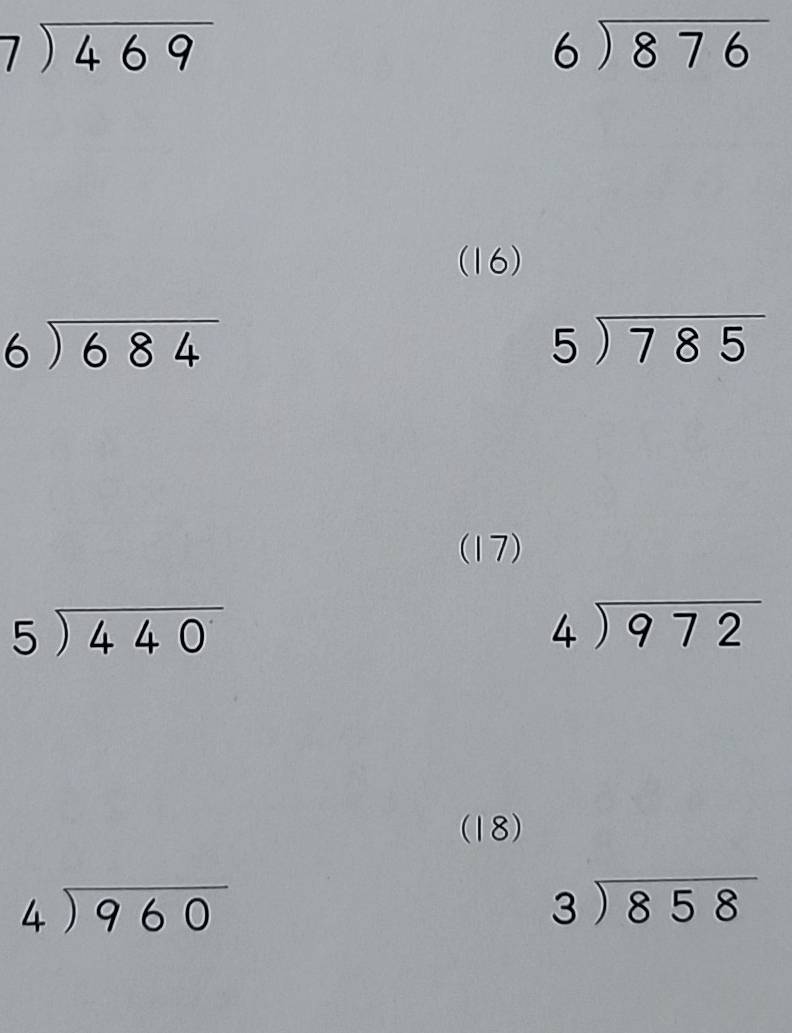 beginarrayr 7encloselongdiv 469endarray
beginarrayr 6encloselongdiv 876endarray
(16)
beginarrayr 6encloselongdiv 684endarray
beginarrayr 5encloselongdiv 785endarray
(17)
beginarrayr 5encloselongdiv 440endarray
beginarrayr 4encloselongdiv 972endarray
(18)
beginarrayr 4encloselongdiv 960endarray
beginarrayr 3encloselongdiv 858endarray