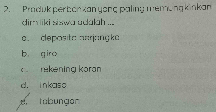 Produk perbankan yang paling memungkinkan
dimiliki siswa adalah ....
a. deposito berjangka
b. giro
c. rekening koran
d. inkaso
e. tabungan