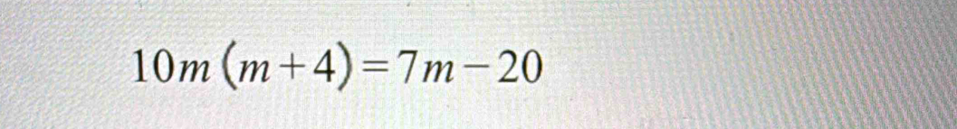 10m(m+4)=7m-20