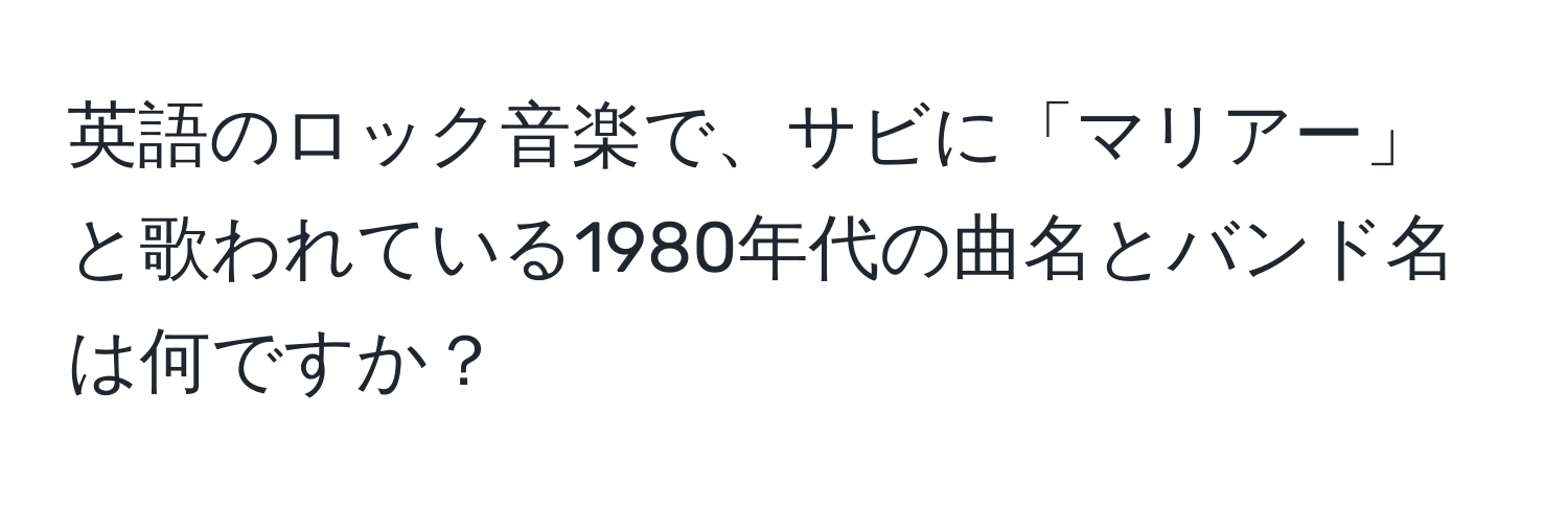 英語のロック音楽で、サビに「マリアー」と歌われている1980年代の曲名とバンド名は何ですか？