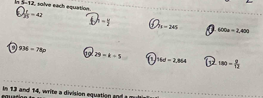 In 5-12, solve each equation. 
5  t/35 =42
6. h= u/2 
7s=245
9. 600a=2,400
9 936=78p
29=k/ 5
16d=2,864 12. 180= g/12 
In 13 and 14, write a division equation and a multir