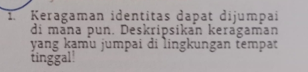 Keragaman identitas dapat dijumpai 
di mäna pun. Deskripsikan keragaman 
yang kạmu jumpai di lingkungan tempat 
tinggal!