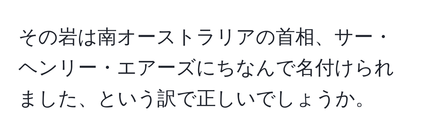 その岩は南オーストラリアの首相、サー・ヘンリー・エアーズにちなんで名付けられました、という訳で正しいでしょうか。