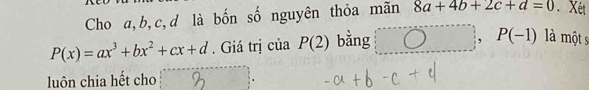 Cho a, b, c, d là bốn số nguyên thỏa mãn 8a+4b+2c+d=0. Xét
P(x)=ax^3+bx^2+cx+d. Giá trị của P(2) bằng P(-1 là một s 
luôn chia hết cho