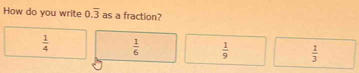 How do you write 0.overline 3 as a fraction?
 1/4 
 1/6 
 1/9 
 1/3 