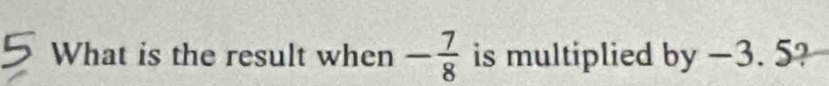 What is the result when - 7/8  is multiplied by-3.5