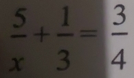  5/x + 1/3 = 3/4 