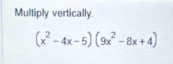 Multiply vertically.
(x^2-4x-5)(9x^2-8x+4)