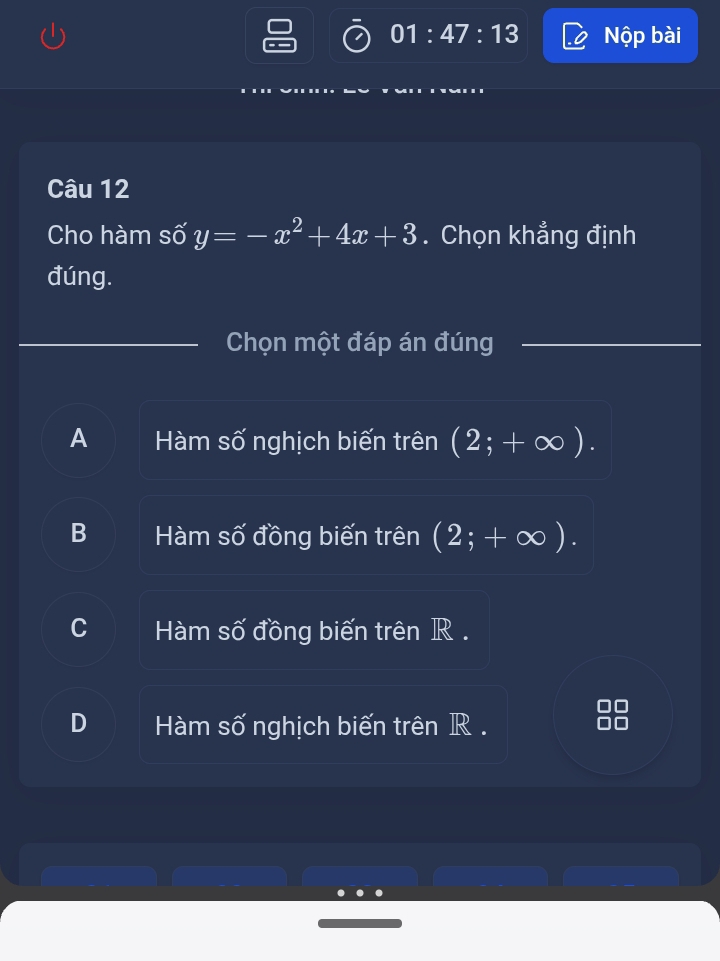 01:47:13 Nộp bài
Câu 12
Cho hàm số y=-x^2+4x+3. Chọn khẳng định
đúng.
Chọn một đáp án đúng
A Hàm số nghịch biến trên (2;+∈fty ).
B Hàm số đồng biến trên (2;+∈fty ).
C Hàm số đồng biến trên R.
D Hàm số nghịch biến trên R.