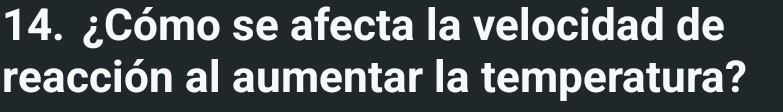 ¿Cómo se afecta la velocidad de 
reacción al aumentar la temperatura?