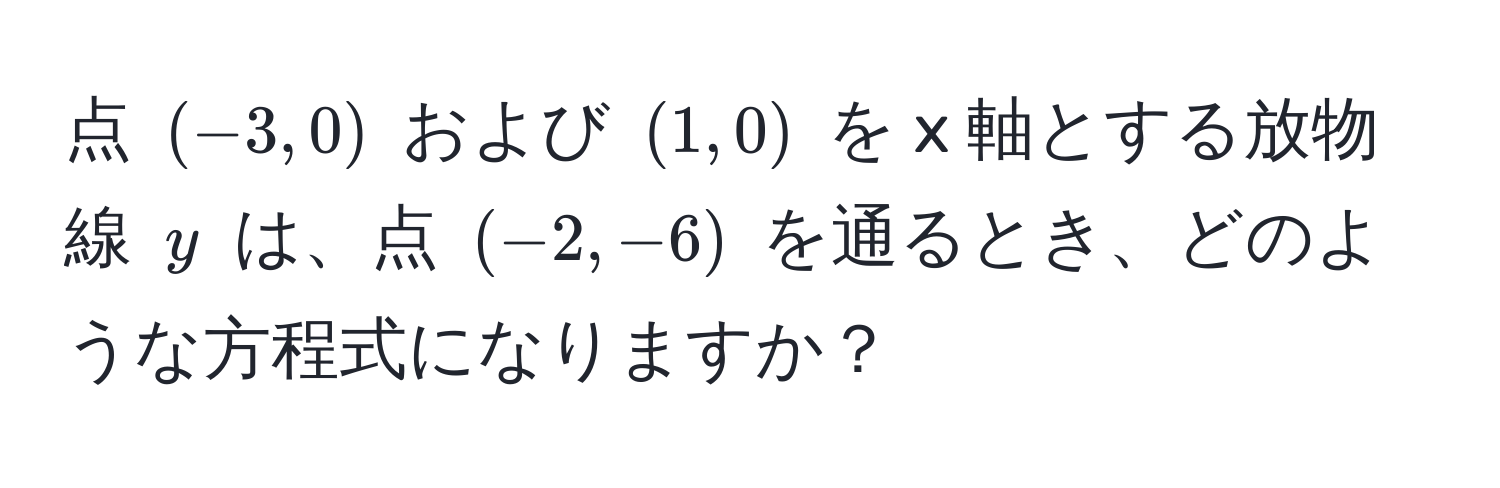 点 $(-3, 0)$ および $(1, 0)$ を x 軸とする放物線 $y$ は、点 $(-2, -6)$ を通るとき、どのような方程式になりますか？