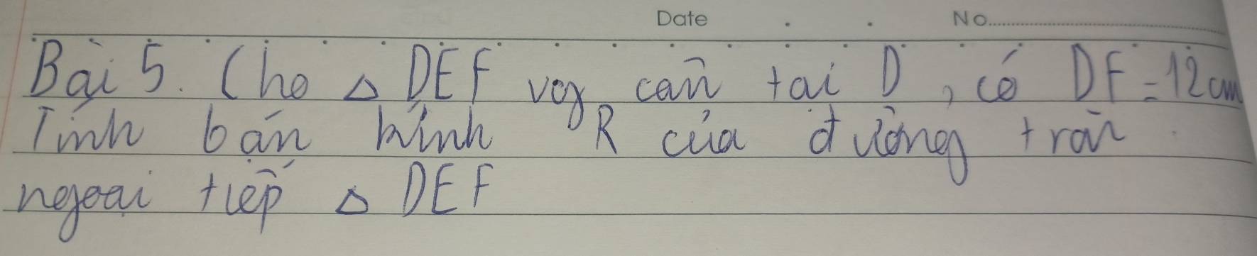 Bai 5. (he △ DE fveyo can taiD, có DF=12cm
Tinh ban hink R cia duóng troi 
neget tlep DEF