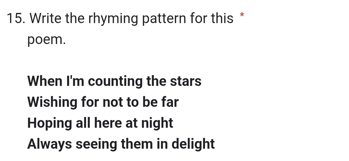 Write the rhyming pattern for this *
poem.
When I'm counting the stars
Wishing for not to be far
Hoping all here at night
Always seeing them in delight