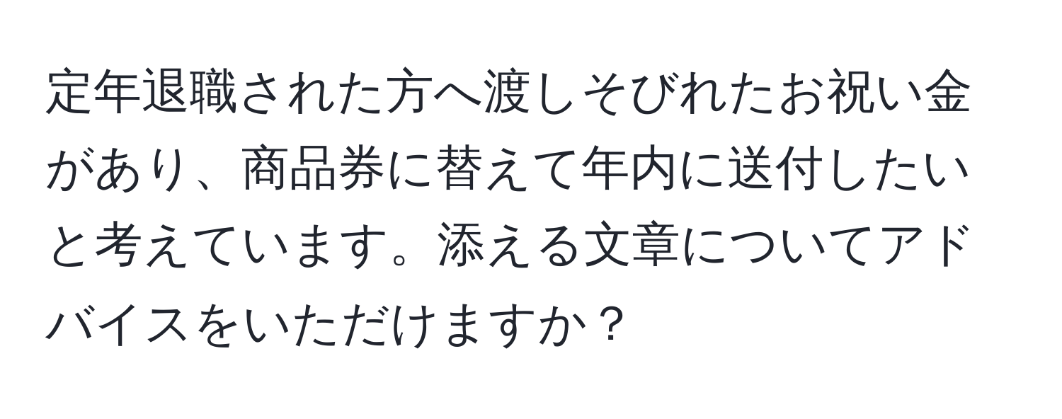 定年退職された方へ渡しそびれたお祝い金があり、商品券に替えて年内に送付したいと考えています。添える文章についてアドバイスをいただけますか？