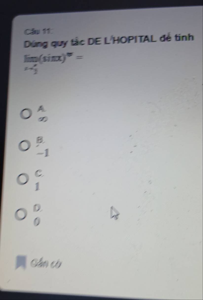 Cầu 1t
Dứng quy tắc DE L HOPITAL đễ tính
limlimits _xto  π /2 (sin x)^π =
beginarrayr A ∈fty endarray
8
-1
C
1
D.
0
Cân cờ