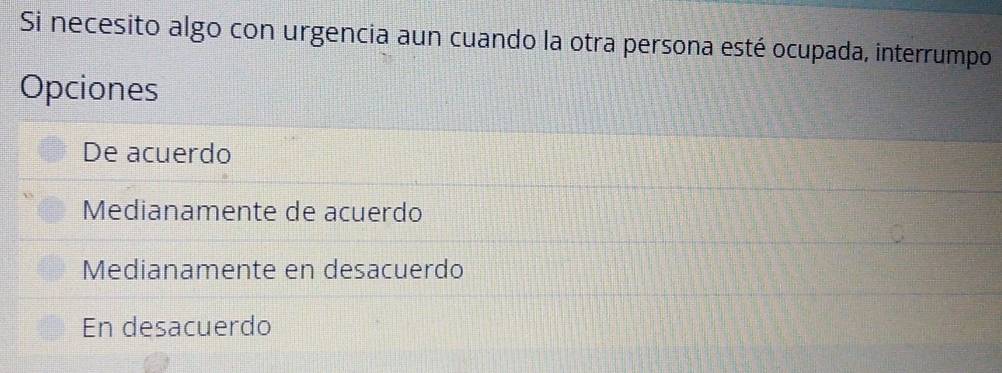 Si necesito algo con urgencia aun cuando la otra persona esté ocupada, interrumpo
Opciones
De acuerdo
Medianamente de acuerdo
Medianamente en desacuerdo
En desacuerdo