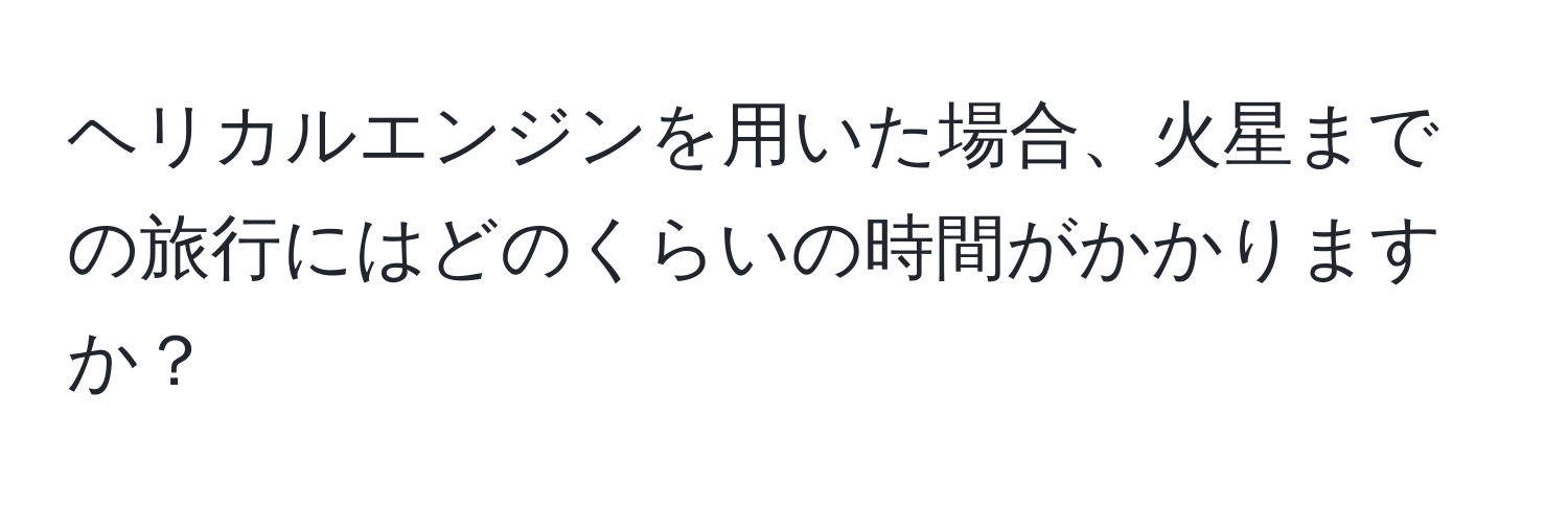 ヘリカルエンジンを用いた場合、火星までの旅行にはどのくらいの時間がかかりますか？