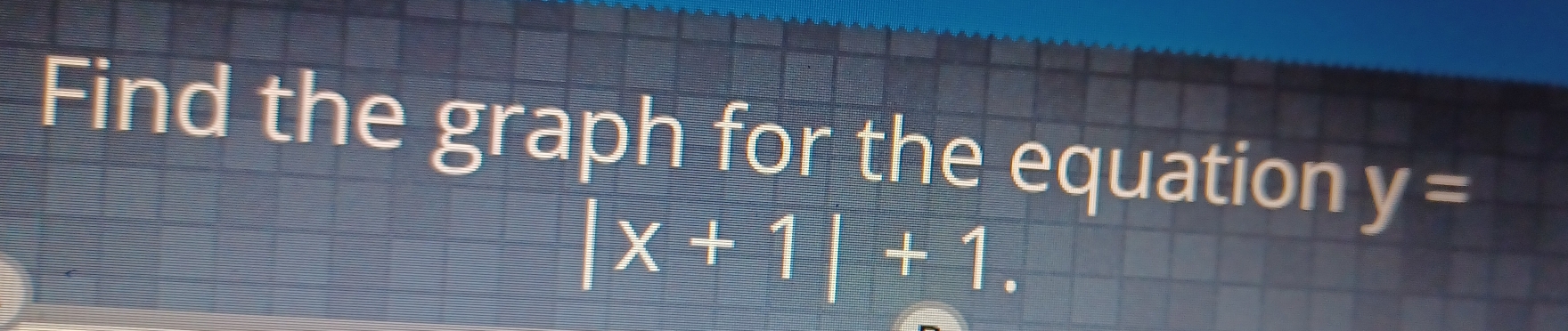 Find the graph for the equation y=
|x+1|+1.